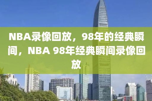 NBA录像回放，98年的经典瞬间，NBA 98年经典瞬间录像回放-第1张图片-98直播吧