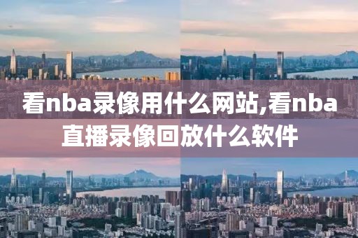 看nba录像用什么网站,看nba直播录像回放什么软件-第1张图片-98直播吧