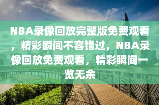 NBA录像回放完整版免费观看，精彩瞬间不容错过，NBA录像回放免费观看，精彩瞬间一览无余-第1张图片-98直播吧