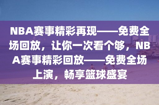 NBA赛事精彩再现——免费全场回放，让你一次看个够，NBA赛事精彩回放——免费全场上演，畅享篮球盛宴-第1张图片-98直播吧