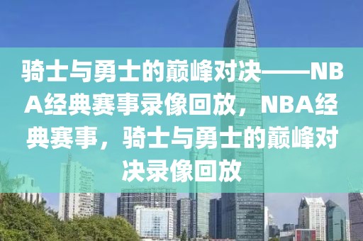 骑士与勇士的巅峰对决——NBA经典赛事录像回放，NBA经典赛事，骑士与勇士的巅峰对决录像回放-第1张图片-98直播吧