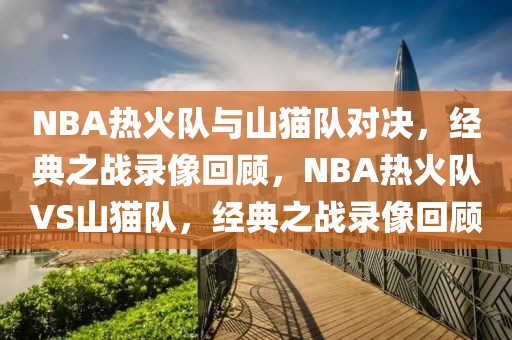 NBA热火队与山猫队对决，经典之战录像回顾，NBA热火队VS山猫队，经典之战录像回顾-第1张图片-98直播吧