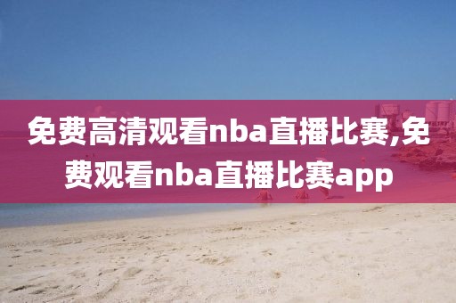 免费高清观看nba直播比赛,免费观看nba直播比赛app-第1张图片-98直播吧