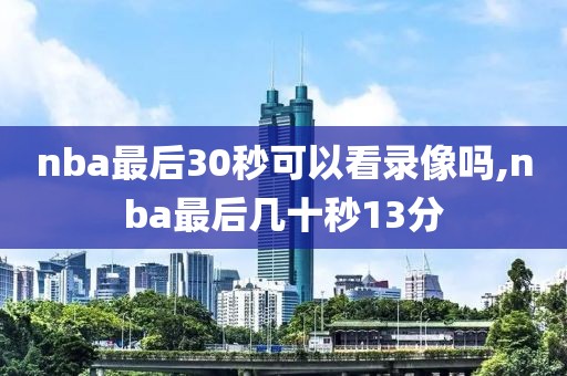 nba最后30秒可以看录像吗,nba最后几十秒13分-第1张图片-98直播吧