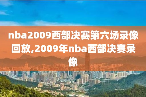 nba2009西部决赛第六场录像回放,2009年nba西部决赛录像-第1张图片-98直播吧