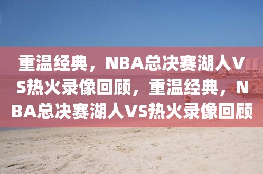 重温经典，NBA总决赛湖人VS热火录像回顾，重温经典，NBA总决赛湖人VS热火录像回顾-第1张图片-98直播吧