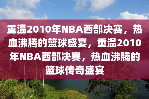 重温2010年NBA西部决赛，热血沸腾的篮球盛宴，重温2010年NBA西部决赛，热血沸腾的篮球传奇盛宴-第1张图片-98直播吧