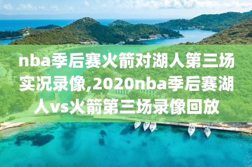 nba季后赛火箭对湖人第三场实况录像,2020nba季后赛湖人vs火箭第三场录像回放-第1张图片-98直播吧