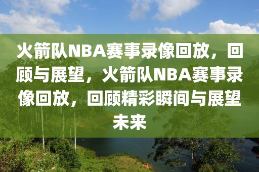 火箭队NBA赛事录像回放，回顾与展望，火箭队NBA赛事录像回放，回顾精彩瞬间与展望未来-第1张图片-98直播吧