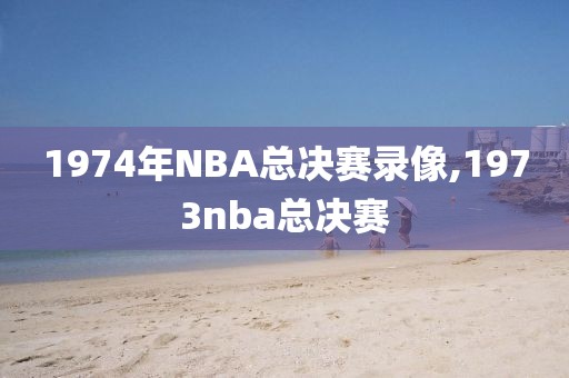 1974年NBA总决赛录像,1973nba总决赛-第1张图片-98直播吧