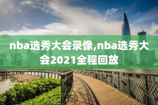 nba选秀大会录像,nba选秀大会2021全程回放-第1张图片-98直播吧