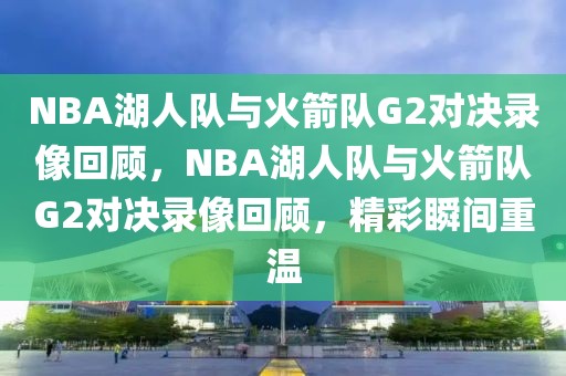 NBA湖人队与火箭队G2对决录像回顾，NBA湖人队与火箭队G2对决录像回顾，精彩瞬间重温-第1张图片-98直播吧