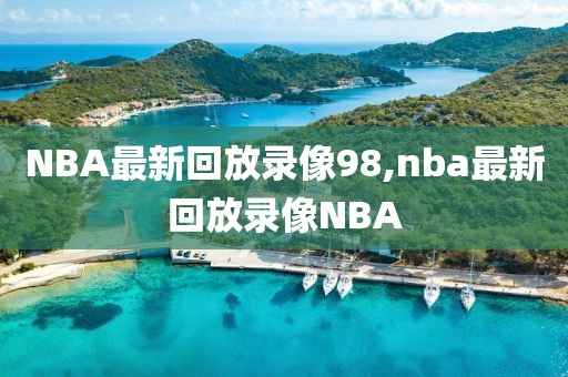 NBA最新回放录像98,nba最新回放录像NBA-第1张图片-98直播吧