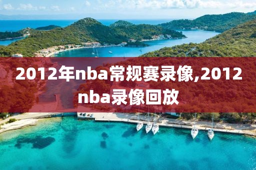 2012年nba常规赛录像,2012nba录像回放-第1张图片-98直播吧