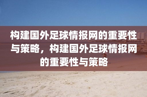 构建国外足球情报网的重要性与策略，构建国外足球情报网的重要性与策略-第1张图片-98直播吧