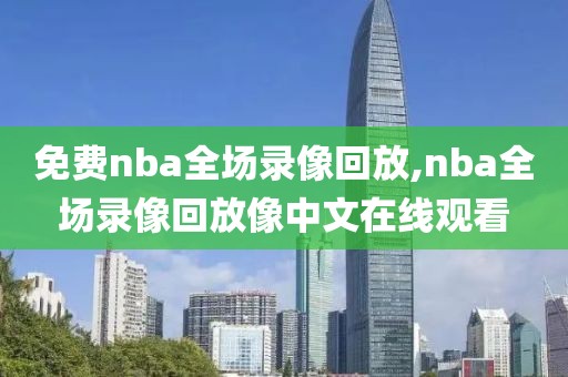 免费nba全场录像回放,nba全场录像回放像中文在线观看-第1张图片-98直播吧