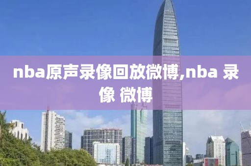 nba原声录像回放微博,nba 录像 微博-第1张图片-98直播吧