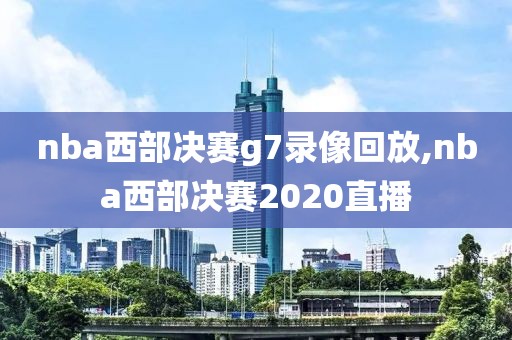 nba西部决赛g7录像回放,nba西部决赛2020直播-第1张图片-98直播吧