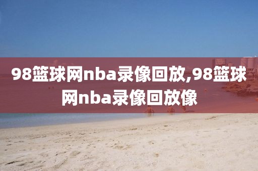 98篮球网nba录像回放,98篮球网nba录像回放像-第1张图片-98直播吧