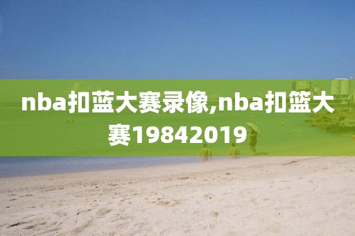 nba扣蓝大赛录像,nba扣篮大赛19842019-第1张图片-98直播吧