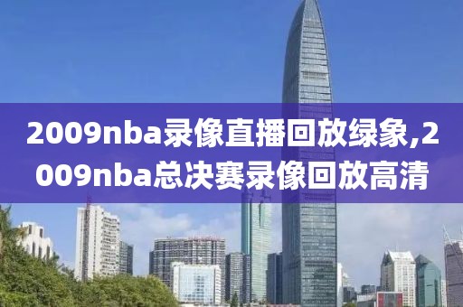 2009nba录像直播回放绿象,2009nba总决赛录像回放高清-第1张图片-98直播吧