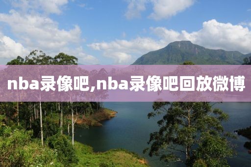 nba录像吧,nba录像吧回放微博-第1张图片-98直播吧