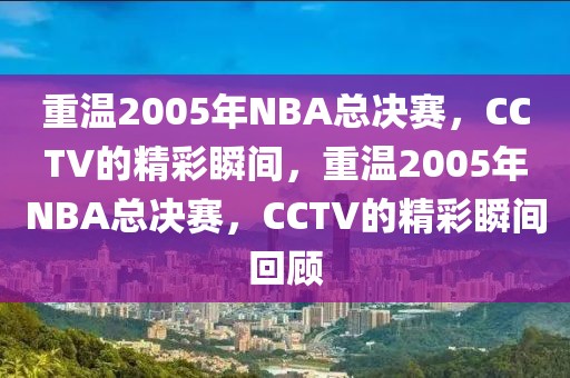 重温2005年NBA总决赛，CCTV的精彩瞬间，重温2005年NBA总决赛，CCTV的精彩瞬间回顾-第1张图片-98直播吧