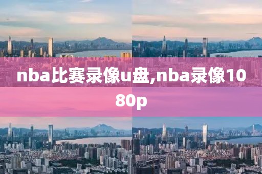 nba比赛录像u盘,nba录像1080p-第1张图片-98直播吧