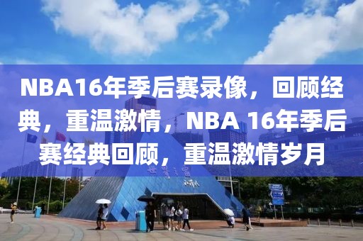 NBA16年季后赛录像，回顾经典，重温激情，NBA 16年季后赛经典回顾，重温激情岁月-第1张图片-98直播吧