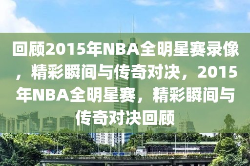 回顾2015年NBA全明星赛录像，精彩瞬间与传奇对决，2015年NBA全明星赛，精彩瞬间与传奇对决回顾-第1张图片-98直播吧