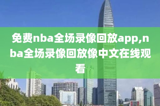 免费nba全场录像回放app,nba全场录像回放像中文在线观看-第1张图片-98直播吧