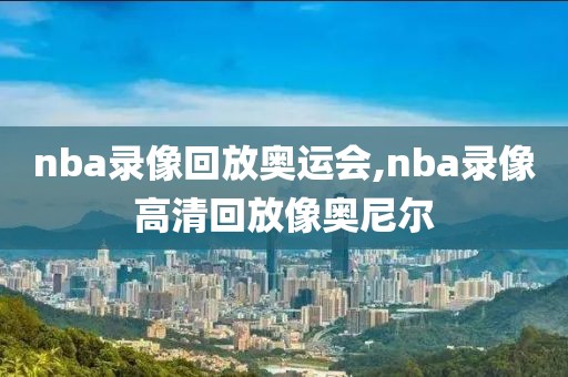 nba录像回放奥运会,nba录像高清回放像奥尼尔-第1张图片-98直播吧