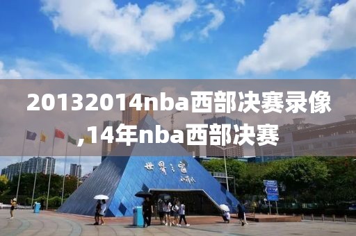 20132014nba西部决赛录像,14年nba西部决赛-第1张图片-98直播吧