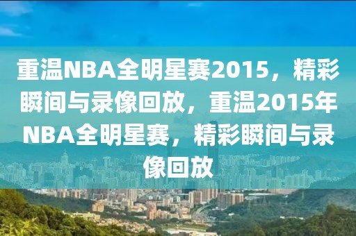 重温NBA全明星赛2015，精彩瞬间与录像回放，重温2015年NBA全明星赛，精彩瞬间与录像回放-第1张图片-98直播吧