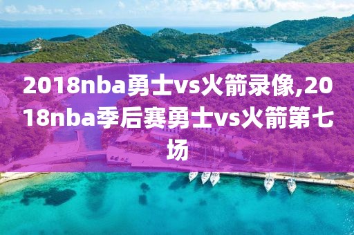 2018nba勇士vs火箭录像,2018nba季后赛勇士vs火箭第七场-第1张图片-98直播吧