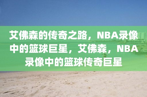 艾佛森的传奇之路，NBA录像中的篮球巨星，艾佛森，NBA录像中的篮球传奇巨星-第1张图片-98直播吧