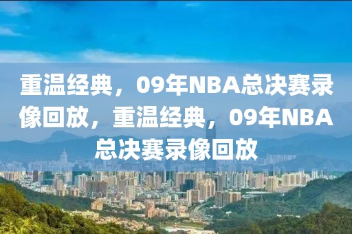 重温经典，09年NBA总决赛录像回放，重温经典，09年NBA总决赛录像回放-第1张图片-98直播吧