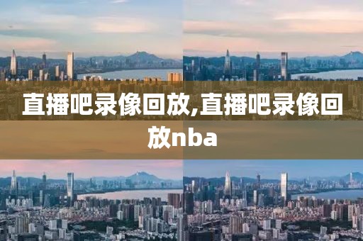 直播吧录像回放,直播吧录像回放nba-第1张图片-98直播吧