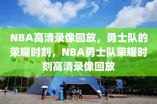 NBA高清录像回放，勇士队的荣耀时刻，NBA勇士队荣耀时刻高清录像回放-第1张图片-98直播吧