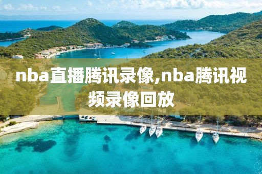 nba直播腾讯录像,nba腾讯视频录像回放-第1张图片-98直播吧