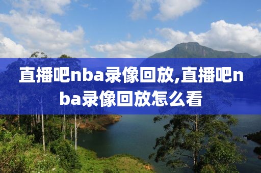 直播吧nba录像回放,直播吧nba录像回放怎么看-第1张图片-98直播吧