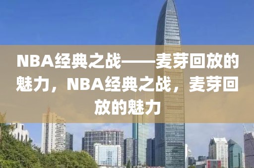 NBA经典之战——麦芽回放的魅力，NBA经典之战，麦芽回放的魅力-第1张图片-98直播吧