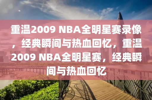 重温2009 NBA全明星赛录像，经典瞬间与热血回忆，重温2009 NBA全明星赛，经典瞬间与热血回忆-第1张图片-98直播吧