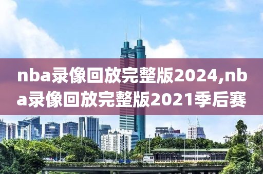 nba录像回放完整版2024,nba录像回放完整版2021季后赛-第1张图片-98直播吧