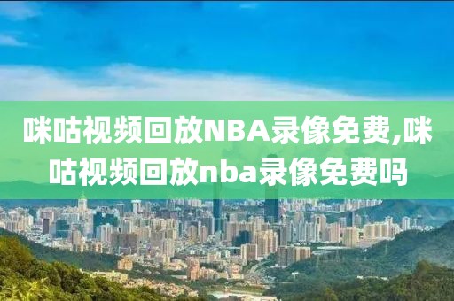 咪咕视频回放NBA录像免费,咪咕视频回放nba录像免费吗-第1张图片-98直播吧