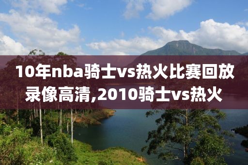 10年nba骑士vs热火比赛回放录像高清,2010骑士vs热火-第1张图片-98直播吧