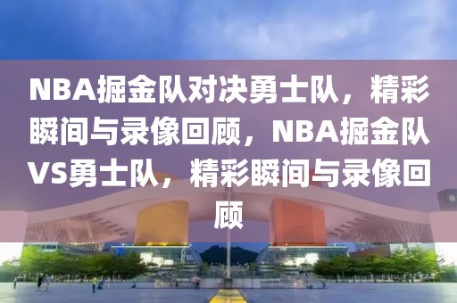 NBA掘金队对决勇士队，精彩瞬间与录像回顾，NBA掘金队VS勇士队，精彩瞬间与录像回顾-第1张图片-98直播吧