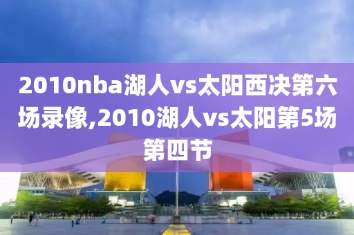 2010nba湖人vs太阳西决第六场录像,2010湖人vs太阳第5场第四节-第1张图片-98直播吧