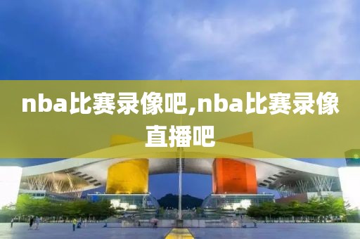 nba比赛录像吧,nba比赛录像直播吧-第1张图片-98直播吧