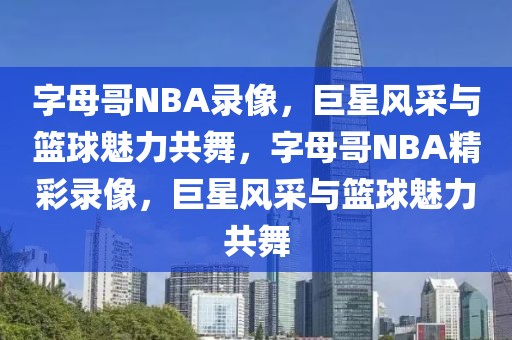 字母哥NBA录像，巨星风采与篮球魅力共舞，字母哥NBA精彩录像，巨星风采与篮球魅力共舞-第1张图片-98直播吧